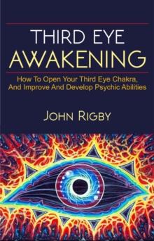 Third Eye Awakening : The third eye, techniques to open the third eye, how to enhance psychic abilities, and much more!