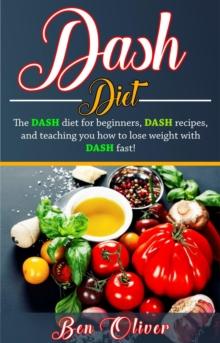 DASH Diet : The Dash diet for beginners, DASH recipes, and teaching you how to lose weight with DASH fast!