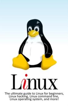 Linux : The ultimate guide to Linux for beginners, Linux hacking, Linux command line, Linux operating system, and more!