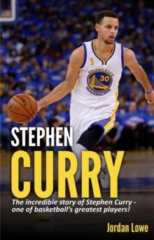 Stephen Curry : The incredible story of Stephen Curry - one of basketball's greatest players!