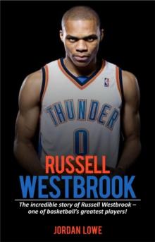 Russell Westbrook : The incredible story of Russell Westbrook-one of basketball's greatest players!