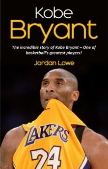 Kobe Bryant : The incredible story of Kobe Bryant - one of basketball's greatest players!