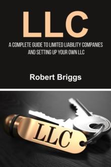 LLC : A Complete Guide To Limited Liability Companies And Setting Up Your Own LLC