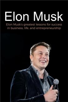 Elon Musk : Elon Musk's greatest lessons for success in business, life, and entrepreneurship