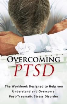 Overcoming PTSD : The workbook designed to help you understand and overcome post-traumatic stress disorder