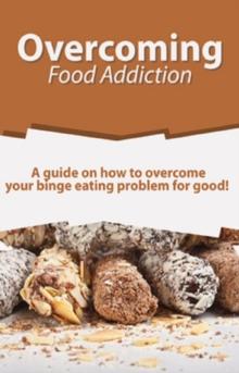 Overcoming Food Addiction : A guide on how to overcome your binge eating problem for good!