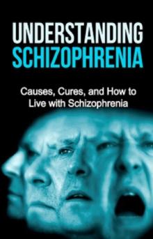 Understanding Schizophrenia : Causes, cures, and how to live with schizophrenia