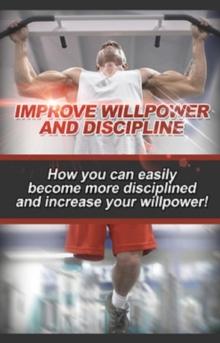 Improve Willpower and Discipline : How you can easily become more disciplined and increase your willpower!