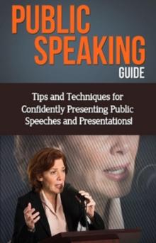 Public Speaking Guide : Tips and techniques for confidently presenting public speeches and presentations!