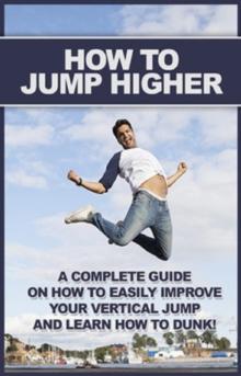 How To Jump Higher : A complete guide on how to easily improve your vertical jump and learn how to dunk!