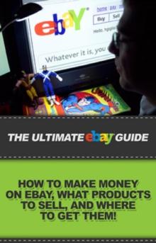 The Ultimate eBay Guide : How to make money on eBay, what products to sell, and where to get them!