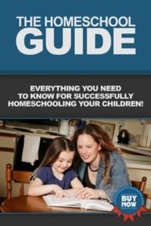 The Homeschool Guide : Everything you need to know for successfully homeschooling your children!