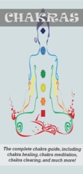 Chakras : The Complete Chakra Guide, Including Chakra Healing, Chakra Meditation, Chakra Clearing and Much More!