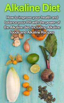 Alkaline Diet : How to Improve Your Health and Balance Your PH with the Power of the Alkaline Diet, including Alkaline Foods and Alkaline Recipes