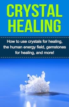 Crystal Healing : How to use crystals for healing, the human energy field, gemstones for healing, and more!