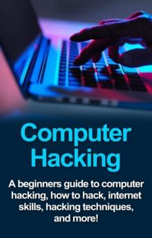 Computer Hacking : A beginners guide to computer hacking, how to hack, internet skills, hacking techniques, and more!