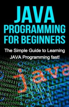 JAVA Programming for Beginners : The Simple Guide to Learning JAVA Programming fast!