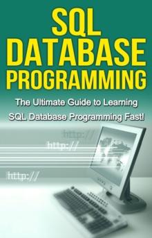 SQL Database Programming : The Ultimate Guide to Learning SQL Database Programming Fast!