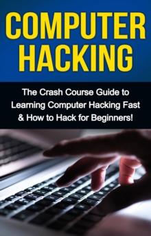 Computer Hacking : The Crash Course Guide to Learning Computer Hacking Fast & How to Hack for Beginners