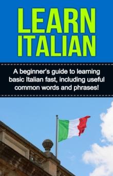 Learn Italian : A beginner's guide to learning basic Italian fast, including useful common words and phrases!