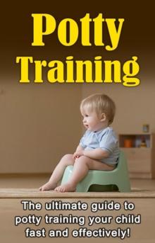 Potty Training : The ultimate guide to potty training your child fast and effectively!