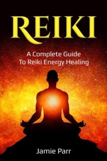 Reiki : A Complete Guide to Reiki Energy Healing