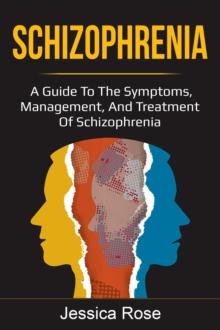 Schizophrenia : A Guide to the Symptoms, Management, and Treatment of Schizophrenia