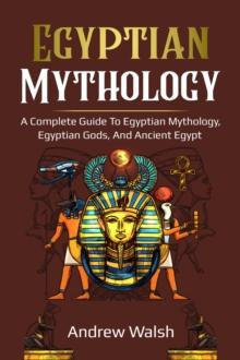 Egyptian Mythology : A Comprehensive Guide to Ancient Egypt