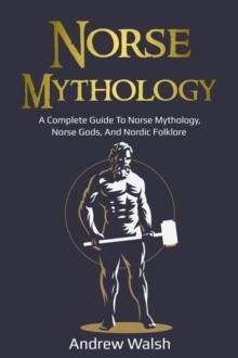 Norse Mythology : A Complete Guide to Norse Mythology, Norse Gods, and Nordic Folklore