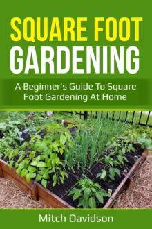 Square Foot Gardening : A Beginner's Guide to Square Foot Gardening at Home