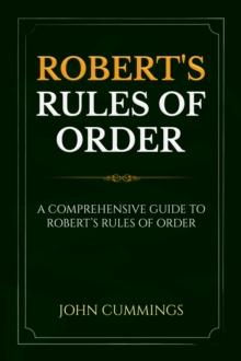 Robert's Rules of Order : A Comprehensive Guide to Robert's Rules of Order