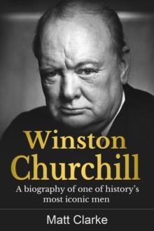 Winston Churchill : A Biography of one of history's most iconic men