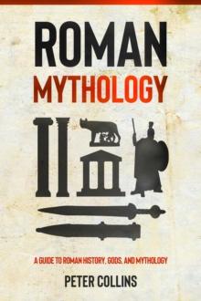 Roman Mythology : A Guide to Roman History, Gods, and Mythology