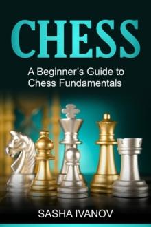 Chess : A Beginner's Guide to Chess Fundamentals