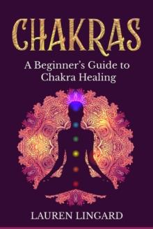 Chakras : A Beginner's Guide to Chakra Healing