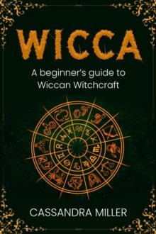 Wicca : A Beginner's Guide to Wiccan Witchcraft