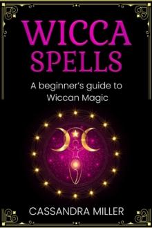 Wicca Spells : A Beginner's Guide to Wiccan Magic