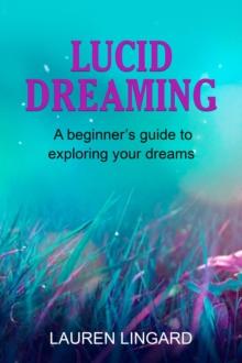 Lucid Dreaming : A Beginner's Guide to Exploring Your Dreams