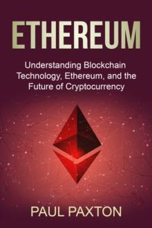 Ethereum : Understanding Blockchain Technology, Ethereum, and the Future of Cryptocurrency