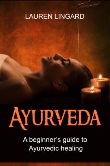 Ayurveda : A Beginner's Guide to Ayurvedic Healing