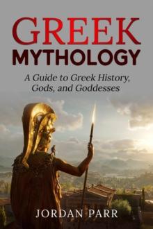 Greek Mythology : A Guide to Greek History, Gods, and Goddesses