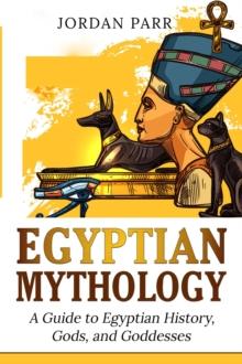 Egyptian Mythology : A Guide to Egyptian History, Gods, and Goddesses