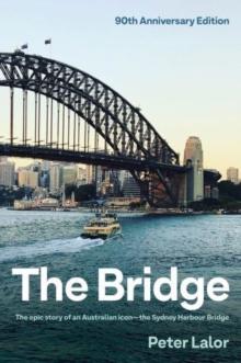 The Bridge : The epic story of an Australian icon - the Sydney Harbour Bridge