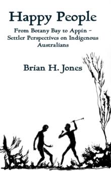 Happy People : From Botany Bay to Appin - Settler Perspectives on Indigenous Australians