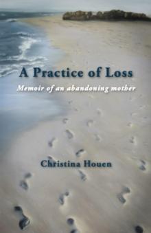 A Practice of Loss : Memoir of an abandoning mother