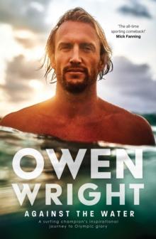 Against the Water : A surfing champion's inspirational journey to Olympic glory