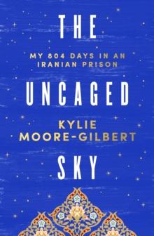 The Uncaged Sky : My 804 days in an Iranian prison