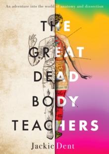 The Great Dead Body Teachers : An adventure into the world of anatomy and dissection