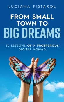 From Small Town to Big Dreams : 50 Lessons from a Prosperous Digital Nomad