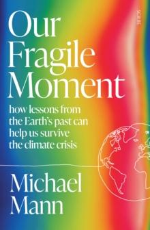 Our Fragile Moment : how lessons from the Earth's past can help us survive the climate crisis